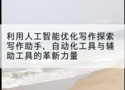 利用人工智能优化写作探索写作助手、自动化工具与辅助工具的革新力量