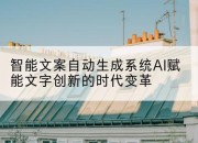 智能文案自动生成系统AI赋能文字创新的时代变革