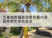 文章创作辅助深度挖掘内容创作的艺术与技术