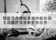 智能写作模板高效内容自动生成器的深度解析与应用