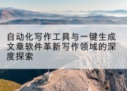 自动化写作工具与一键生成文章软件革新写作领域的深度探索