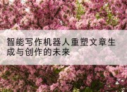 智能写作机器人重塑文章生成与创作的未来