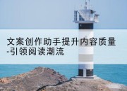 文案创作助手提升内容质量-引领阅读潮流