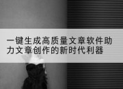 一键生成高质量文章软件助力文章创作的新时代利器