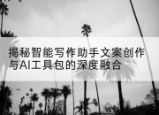 揭秘智能写作助手文案创作与AI工具包的深度融合