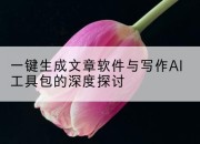 一键生成文章软件与写作AI工具包的深度探讨