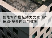 智能写作模板助力文章创作辅助-提升内容与效率