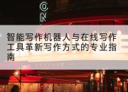 智能写作机器人与在线写作工具革新写作方式的专业指南