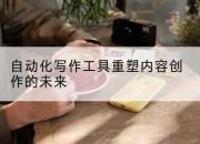 自动化写作工具重塑内容创作的未来