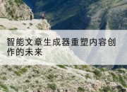 智能文章生成器重塑内容创作的未来