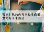 智能时代的内容自动生成器潜力与未来展望