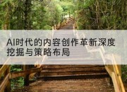 AI时代的内容创作革新深度挖掘与策略布局
