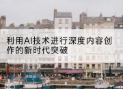 利用AI技术进行深度内容创作的新时代突破
