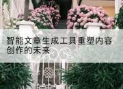 智能文章生成工具重塑内容创作的未来