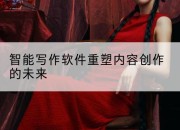 智能写作软件重塑内容创作的未来
