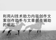 利用AI技术助力内容创作文案创作助手与文章创作辅助的崛起