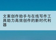 文案创作助手与在线写作工具助力高效创作的新时代利器