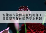 智能写作软件与在线写作工具重塑写作体验的专业利器
