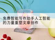 免费智能写作助手人工智能的力量重塑文章创作