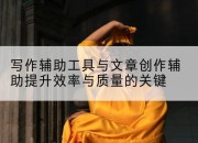 写作辅助工具与文章创作辅助提升效率与质量的关键