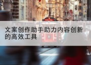 文案创作助手助力内容创新的高效工具
