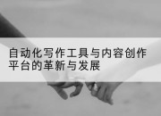 自动化写作工具与内容创作平台的革新与发展