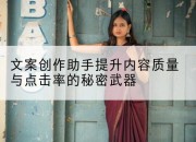 文案创作助手提升内容质量与点击率的秘密武器