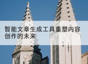 智能文章生成工具重塑内容创作的未来