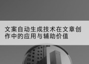 文案自动生成技术在文章创作中的应用与辅助价值