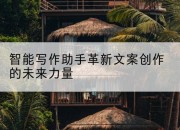 智能写作助手革新文案创作的未来力量
