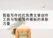 智能写作时代免费文章创作工具与智能写作模板的革新力量