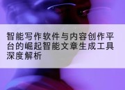 智能写作软件与内容创作平台的崛起智能文章生成工具深度解析
