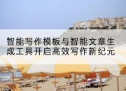 智能写作模板与智能文章生成工具开启高效写作新纪元