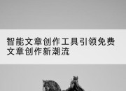 智能文章创作工具引领免费文章创作新潮流