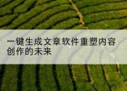 一键生成文章软件重塑内容创作的未来