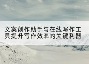 文案创作助手与在线写作工具提升写作效率的关键利器