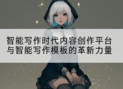 智能写作时代内容创作平台与智能写作模板的革新力量
