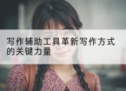 写作辅助工具革新写作方式的关键力量