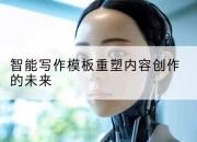 智能写作模板重塑内容创作的未来