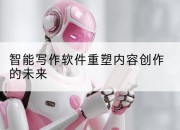 智能写作软件重塑内容创作的未来