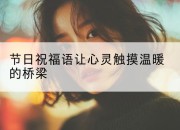 节日祝福语让心灵触摸温暖的桥梁