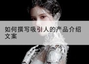如何撰写吸引人的产品介绍文案