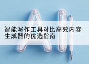 智能写作工具对比高效内容生成器的优选指南