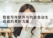 智能写作软件与内容自动生成器的革新力量