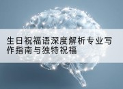 生日祝福语深度解析专业写作指南与独特祝福