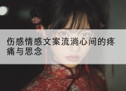 伤感情感文案流淌心间的疼痛与思念