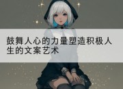 鼓舞人心的力量塑造积极人生的文案艺术