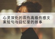 心灵深处的哀伤高级伤感文案短句与回忆里的故事