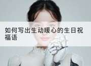 如何写出生动暖心的生日祝福语