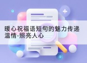 暖心祝福语短句的魅力传递温情-照亮人心